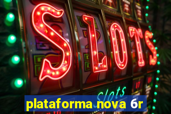 plataforma nova 6r